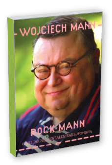 Wojciech Mann: ROCK MANN czyli jak nie zostałem saksofonistą