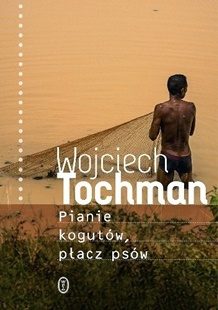 Wojciech Tochman „Pianie kogutów, płacz psów”